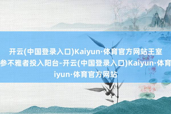 开云(中国登录入口)Kaiyun·体育官方网站王室坚握不让参不雅者投入阳台-开云(中国登录入口)Kaiyun·体育官方网站