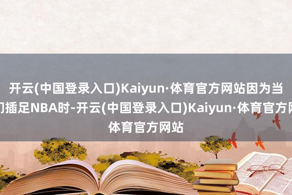 开云(中国登录入口)Kaiyun·体育官方网站因为当他们插足NBA时-开云(中国登录入口)Kaiyun·体育官方网站