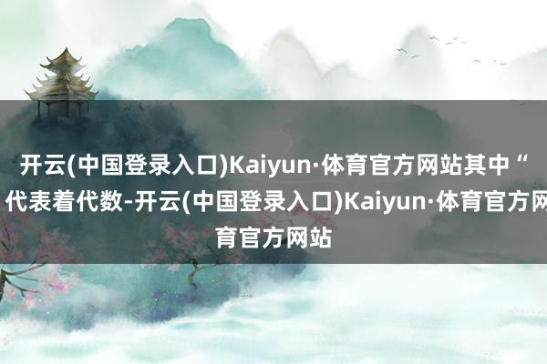 开云(中国登录入口)Kaiyun·体育官方网站其中“1”代表着代数-开云(中国登录入口)Kaiyun·体育官方网站