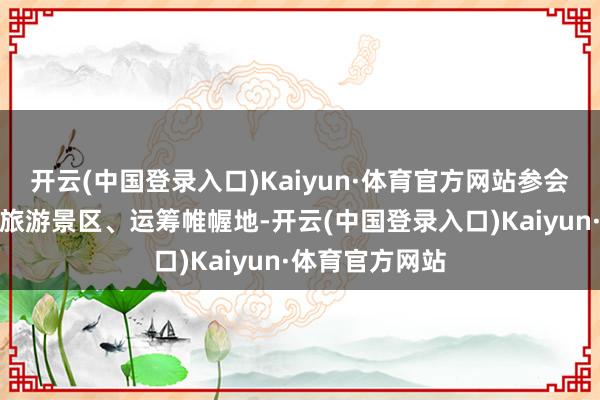 开云(中国登录入口)Kaiyun·体育官方网站参会的山东、江苏旅游景区、运筹帷幄地-开云(中国登录入口)Kaiyun·体育官方网站