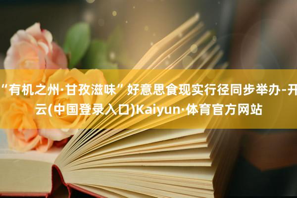 “有机之州·甘孜滋味”好意思食现实行径同步举办-开云(中国登录入口)Kaiyun·体育官方网站