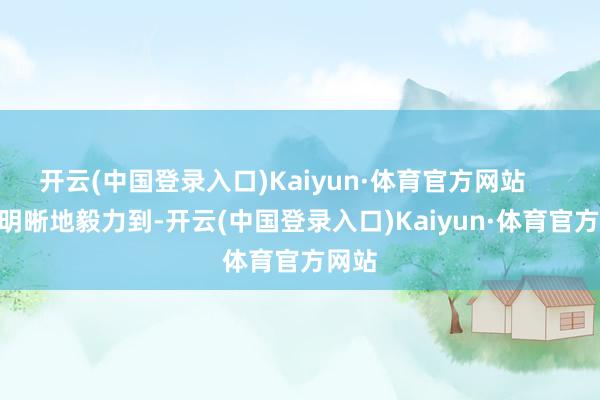 开云(中国登录入口)Kaiyun·体育官方网站        他明晰地毅力到-开云(中国登录入口)Kaiyun·体育官方网站