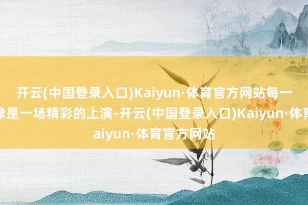 开云(中国登录入口)Kaiyun·体育官方网站每一次直播都像是一场精彩的上演-开云(中国登录入口)Kaiyun·体育官方网站