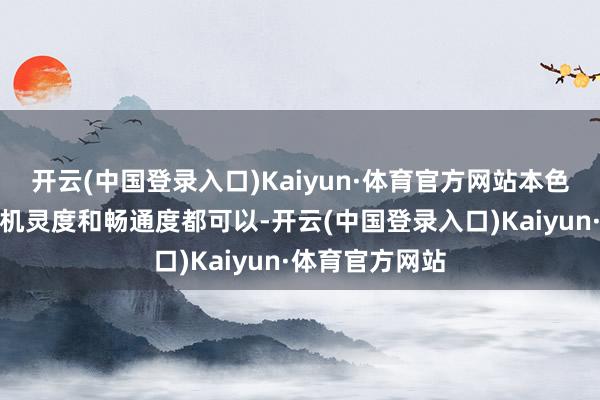 开云(中国登录入口)Kaiyun·体育官方网站本色体验中车机的机灵度和畅通度都可以-开云(中国登录入口)Kaiyun·体育官方网站