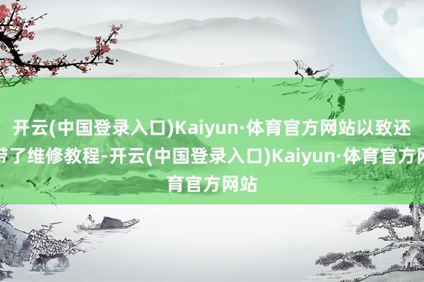 开云(中国登录入口)Kaiyun·体育官方网站以致还附带了维修教程-开云(中国登录入口)Kaiyun·体育官方网站