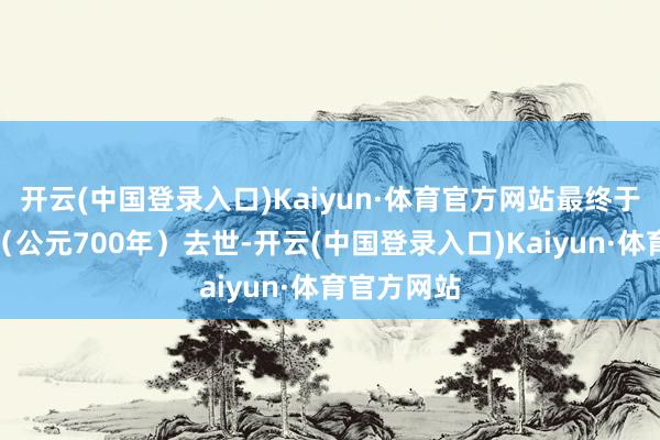 开云(中国登录入口)Kaiyun·体育官方网站最终于久视元年（公元700年）去世-开云(中国登录入口)Kaiyun·体育官方网站