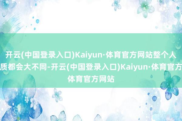 开云(中国登录入口)Kaiyun·体育官方网站整个人的气质都会大不同-开云(中国登录入口)Kaiyun·体育官方网站