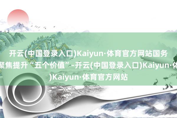 开云(中国登录入口)Kaiyun·体育官方网站国务院国资委将聚焦提升“五个价值”-开云(中国登录入口)Kaiyun·体育官方网站