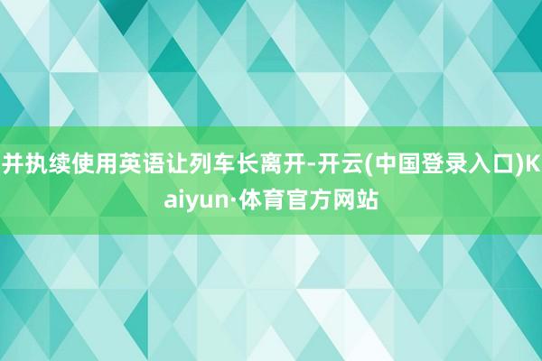 并执续使用英语让列车长离开-开云(中国登录入口)Kaiyun·体育官方网站