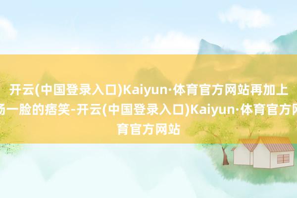 开云(中国登录入口)Kaiyun·体育官方网站再加上陈扬一脸的痞笑-开云(中国登录入口)Kaiyun·体育官方网站