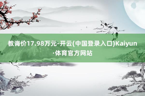 教诲价17.98万元-开云(中国登录入口)Kaiyun·体育官方网站