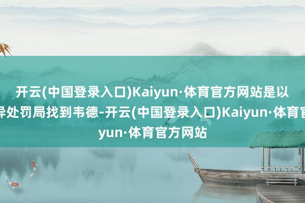 开云(中国登录入口)Kaiyun·体育官方网站是以时空变异处罚局找到韦德-开云(中国登录入口)Kaiyun·体育官方网站