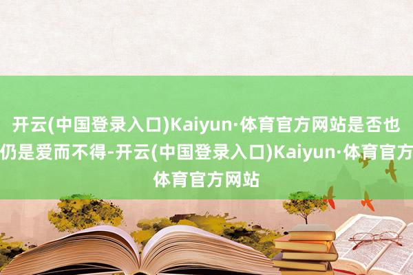 开云(中国登录入口)Kaiyun·体育官方网站是否也有你仍是爱而不得-开云(中国登录入口)Kaiyun·体育官方网站