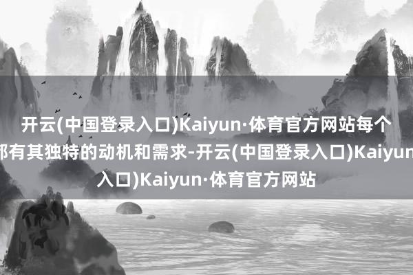 开云(中国登录入口)Kaiyun·体育官方网站每个人的行为背后都有其独特的动机和需求-开云(中国登录入口)Kaiyun·体育官方网站