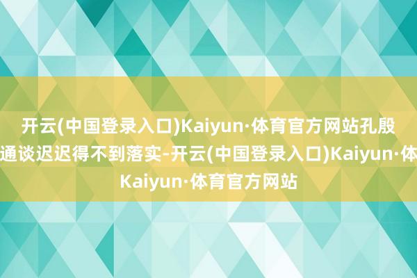 开云(中国登录入口)Kaiyun·体育官方网站孔殷需要的过江通谈迟迟得不到落实-开云(中国登录入口)Kaiyun·体育官方网站