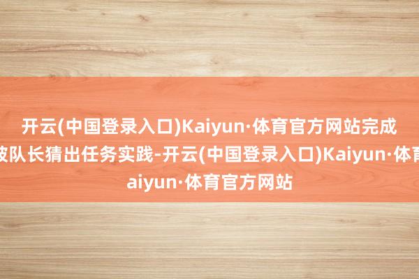 开云(中国登录入口)Kaiyun·体育官方网站完成况且莫得被队长猜出任务实践-开云(中国登录入口)Kaiyun·体育官方网站