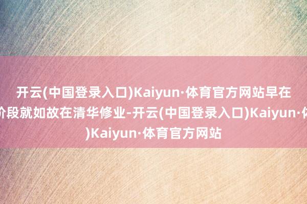 开云(中国登录入口)Kaiyun·体育官方网站早在本科和硕士阶段就如故在清华修业-开云(中国登录入口)Kaiyun·体育官方网站