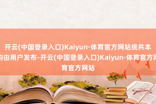 开云(中国登录入口)Kaiyun·体育官方网站统共本色均由用户发布-开云(中国登录入口)Kaiyun·体育官方网站