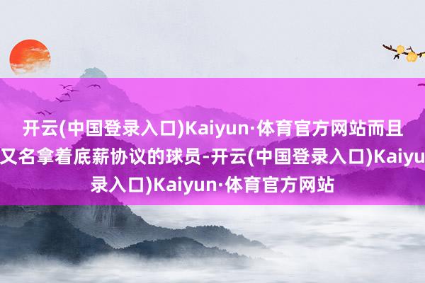 开云(中国登录入口)Kaiyun·体育官方网站而且亚布塞莱也仅仅又名拿着底薪协议的球员-开云(中国登录入口)Kaiyun·体育官方网站