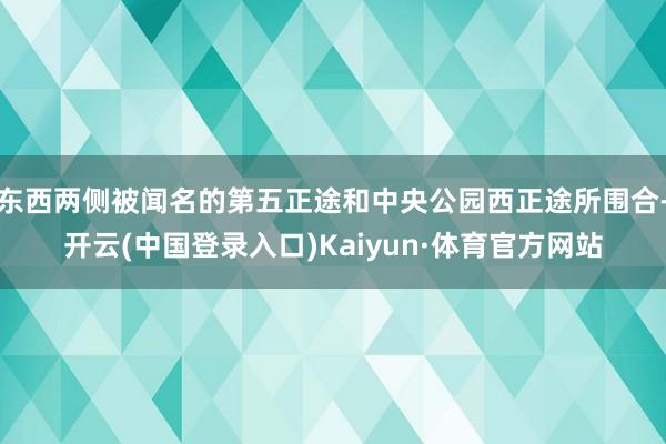 东西两侧被闻名的第五正途和中央公园西正途所围合-开云(中国登录入口)Kaiyun·体育官方网站