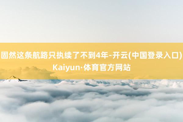 固然这条航路只执续了不到4年-开云(中国登录入口)Kaiyun·体育官方网站