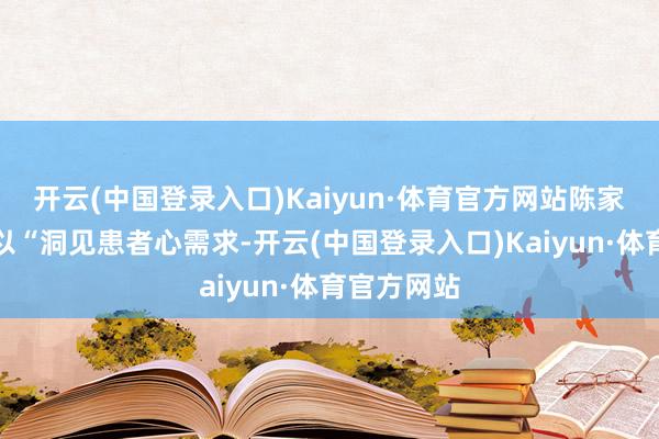 开云(中国登录入口)Kaiyun·体育官方网站陈家麟进行了以“洞见患者心需求-开云(中国登录入口)Kaiyun·体育官方网站