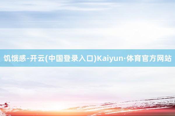 饥饿感-开云(中国登录入口)Kaiyun·体育官方网站