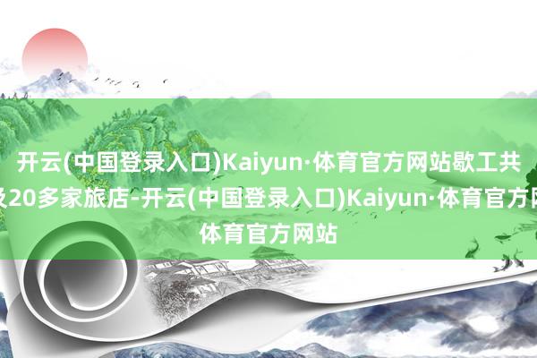 开云(中国登录入口)Kaiyun·体育官方网站歇工共触及20多家旅店-开云(中国登录入口)Kaiyun·体育官方网站