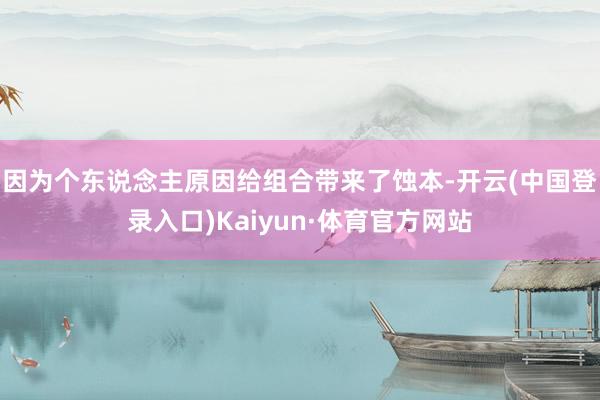 因为个东说念主原因给组合带来了蚀本-开云(中国登录入口)Kaiyun·体育官方网站