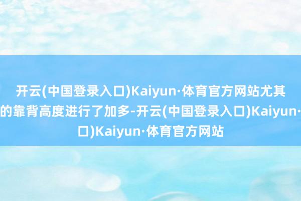 开云(中国登录入口)Kaiyun·体育官方网站尤其对第三排座椅的靠背高度进行了加多-开云(中国登录入口)Kaiyun·体育官方网站