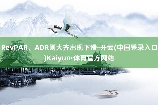 RevPAR、ADR则大齐出现下滑-开云(中国登录入口)Kaiyun·体育官方网站