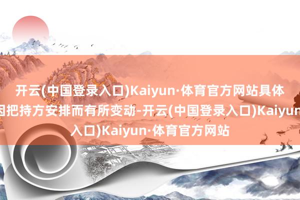 开云(中国登录入口)Kaiyun·体育官方网站具体展会信息可能因把持方安排而有所变动-开云(中国登录入口)Kaiyun·体育官方网站