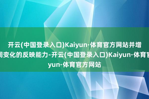 开云(中国登录入口)Kaiyun·体育官方网站并增强对阛阓变化的反映能力-开云(中国登录入口)Kaiyun·体育官方网站