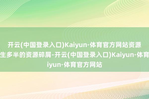 开云(中国登录入口)Kaiyun·体育官方网站资源池割裂产生多半的资源碎屑-开云(中国登录入口)Kaiyun·体育官方网站