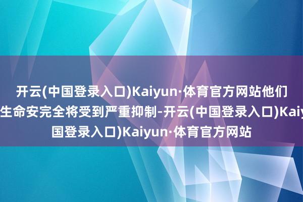 开云(中国登录入口)Kaiyun·体育官方网站他们的家园、生计乃至生命安完全将受到严重抑制-开云(中国登录入口)Kaiyun·体育官方网站