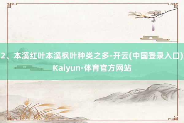 2、本溪红叶本溪枫叶种类之多-开云(中国登录入口)Kaiyun·体育官方网站