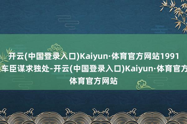 开云(中国登录入口)Kaiyun·体育官方网站1991 年起车臣谋求独处-开云(中国登录入口)Kaiyun·体育官方网站