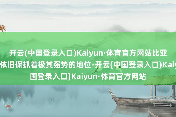 开云(中国登录入口)Kaiyun·体育官方网站比亚迪旗下的多款车型依旧保抓着极其强势的地位-开云(中国登录入口)Kaiyun·体育官方网站