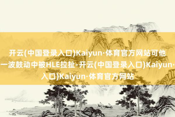 开云(中国登录入口)Kaiyun·体育官方网站可他们偏巧在出发一波鼓动中被HLE拉扯-开云(中国登录入口)Kaiyun·体育官方网站