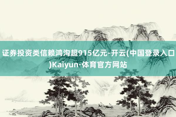 证券投资类信赖鸿沟超915亿元-开云(中国登录入口)Kaiyun·体育官方网站