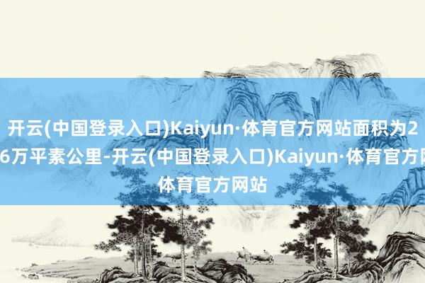 开云(中国登录入口)Kaiyun·体育官方网站面积为216.6万平素公里-开云(中国登录入口)Kaiyun·体育官方网站