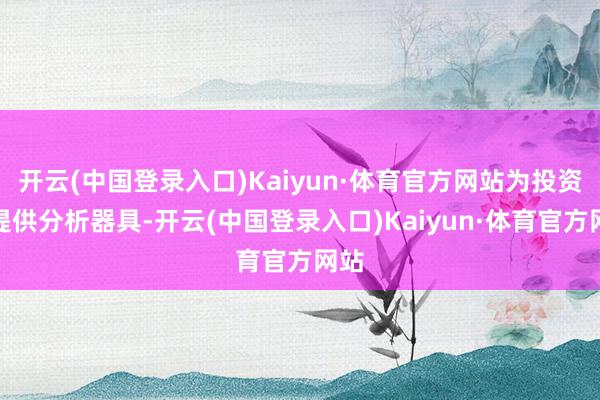 开云(中国登录入口)Kaiyun·体育官方网站为投资者提供分析器具-开云(中国登录入口)Kaiyun·体育官方网站