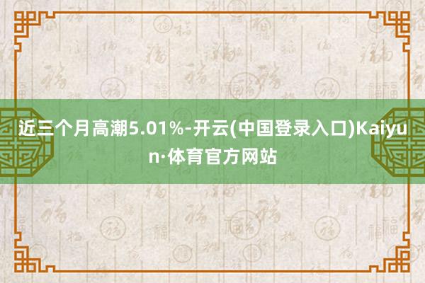 近三个月高潮5.01%-开云(中国登录入口)Kaiyun·体育官方网站