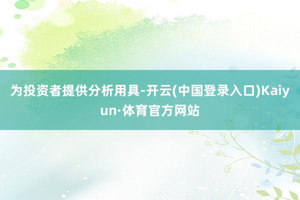 为投资者提供分析用具-开云(中国登录入口)Kaiyun·体育官方网站