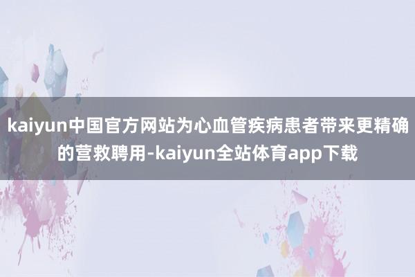 kaiyun中国官方网站为心血管疾病患者带来更精确的营救聘用-kaiyun全站体育app下载