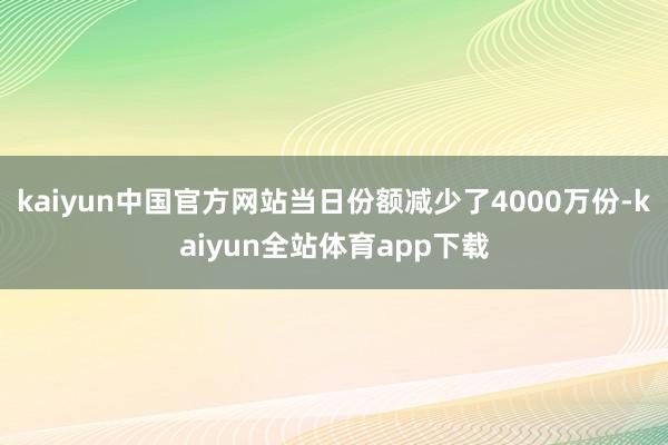 kaiyun中国官方网站当日份额减少了4000万份-kaiyun全站体育app下载