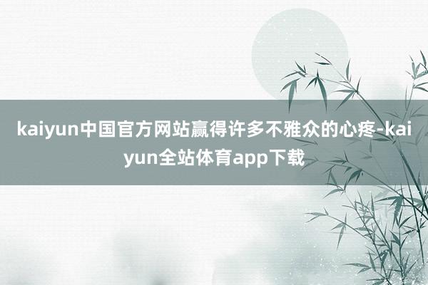 kaiyun中国官方网站赢得许多不雅众的心疼-kaiyun全站体育app下载