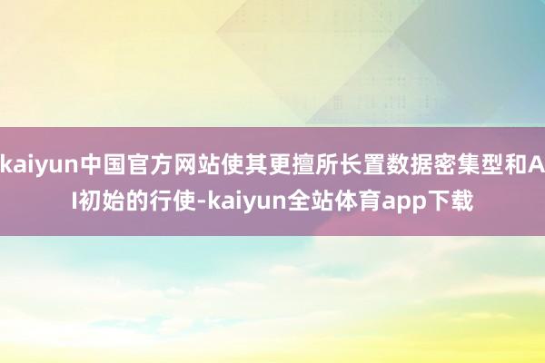 kaiyun中国官方网站使其更擅所长置数据密集型和AI初始的行使-kaiyun全站体育app下载