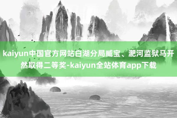 kaiyun中国官方网站白湖分局臧宝、淝河监狱马开然取得二等奖-kaiyun全站体育app下载