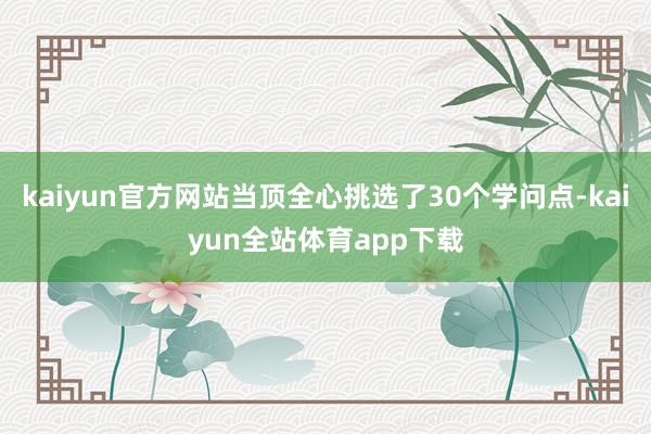 kaiyun官方网站当顶全心挑选了30个学问点-kaiyun全站体育app下载